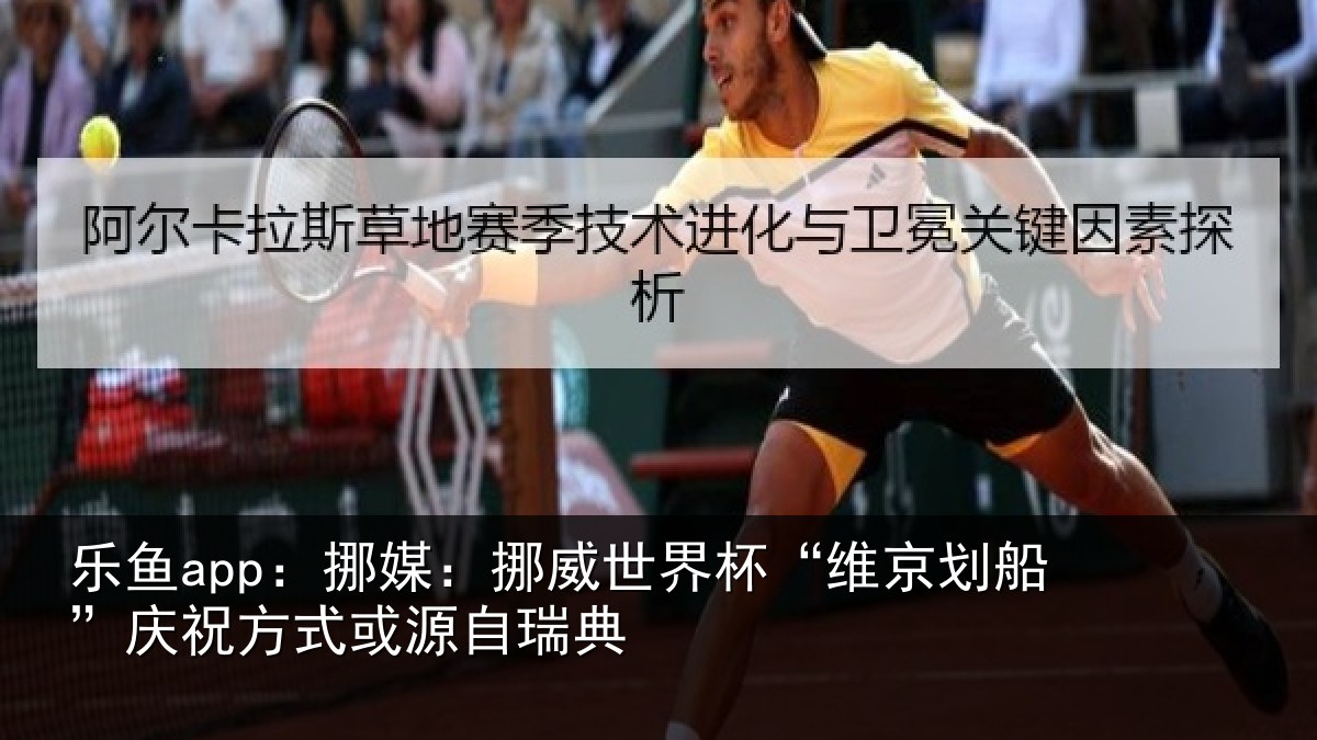 乐鱼app:挪媒:挪威世界杯“维京划船”庆祝方式或源自瑞典