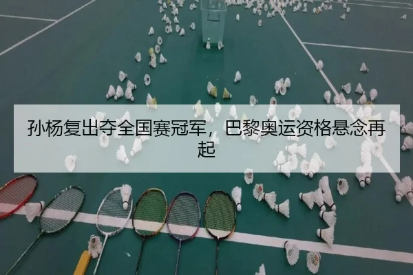 孙杨复出夺全国赛冠军，巴黎奥运资格悬念再起