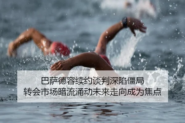 巴萨德容续约谈判深陷僵局 转会市场暗流涌动未来走向成为焦点