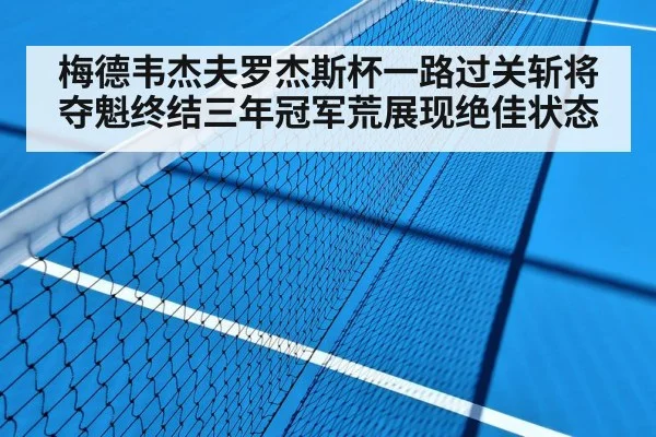 梅德韦杰夫罗杰斯杯一路过关斩将夺魁终结三年冠军荒展现绝佳状态
