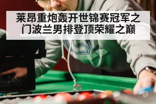 莱昂重炮轰开世锦赛冠军之门波兰男排登顶荣耀之巅