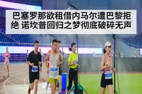 巴塞罗那欲租借内马尔遭巴黎拒绝 诺坎普回归之梦彻底破碎无声