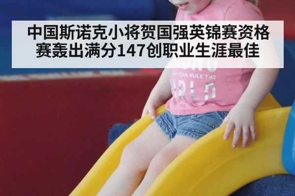 中国斯诺克小将贺国强英锦赛资格赛轰出满分147创职业生涯最佳