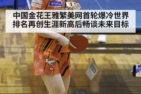 中国金花王雅繁美网首轮爆冷世界排名再创生涯新高后畅谈未来目标