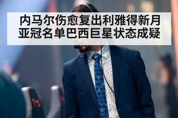 内马尔伤愈复出利雅得新月亚冠名单巴西巨星状态成疑
